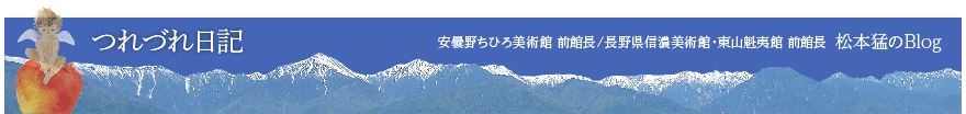 つれづれ日記/安曇野ちひろ美術館前館長、長野県信濃美術館・東山魁夷館前館長松本猛（たけし）のBlog